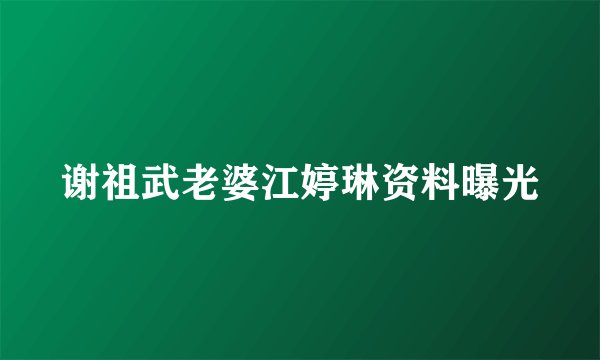 谢祖武老婆江婷琳资料曝光