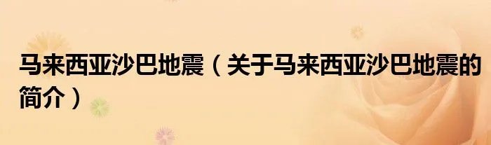 马来西亚沙巴地震(关于马来西亚沙巴地震的简介)