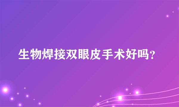 生物焊接双眼皮手术好吗？