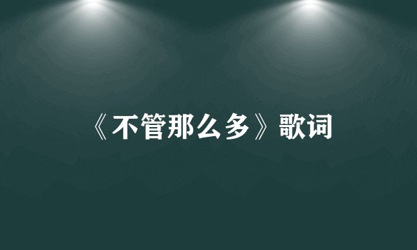 《不管那么多》歌词