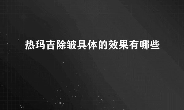 热玛吉除皱具体的效果有哪些