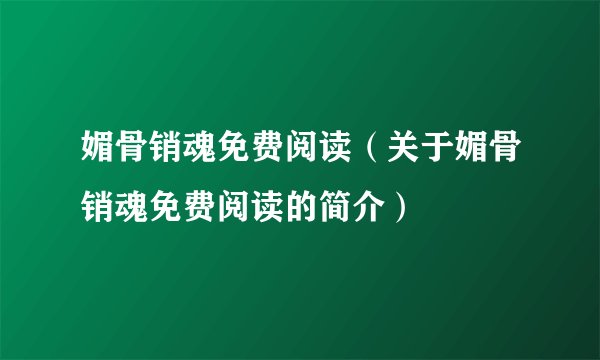 媚骨销魂免费阅读（关于媚骨销魂免费阅读的简介）