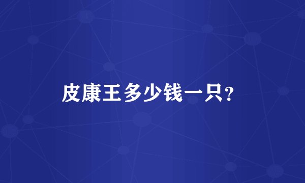皮康王多少钱一只？