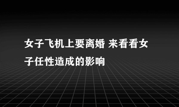 女子飞机上要离婚 来看看女子任性造成的影响