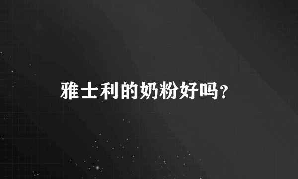 雅士利的奶粉好吗？