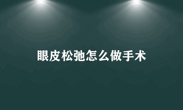 眼皮松弛怎么做手术