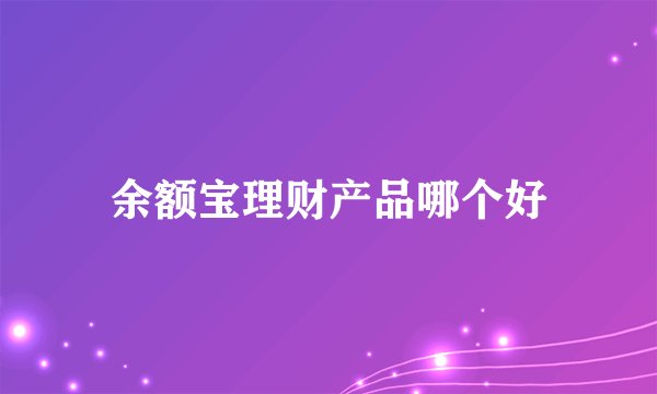 余额宝理财产品哪个好