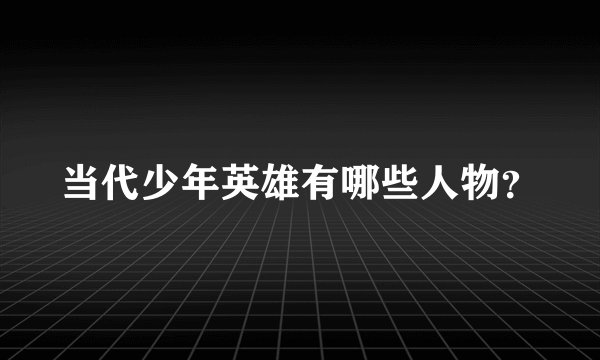 当代少年英雄有哪些人物？