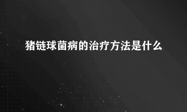 猪链球菌病的治疗方法是什么