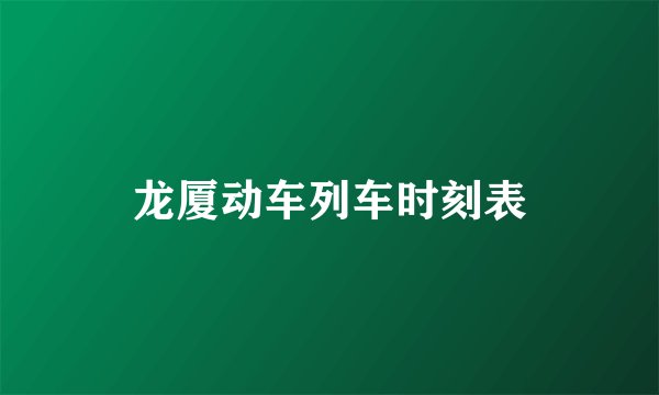 龙厦动车列车时刻表