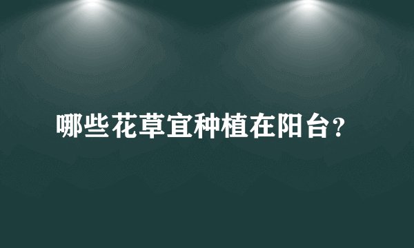 哪些花草宜种植在阳台?
