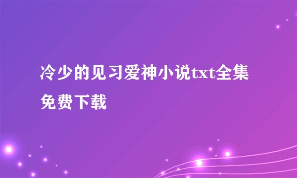 冷少的见习爱神小说txt全集免费下载