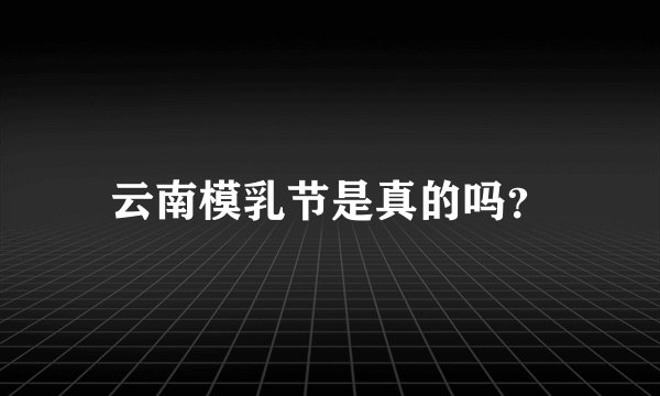 云南模乳节是真的吗？