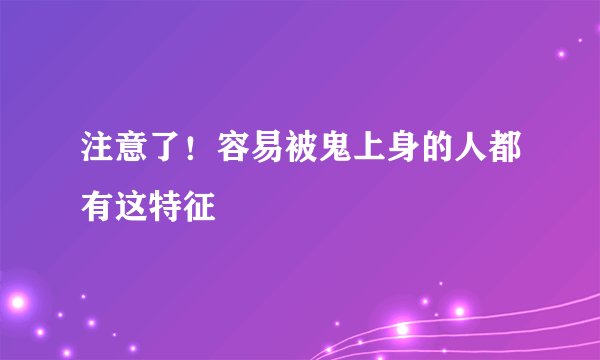 注意了！容易被鬼上身的人都有这特征
