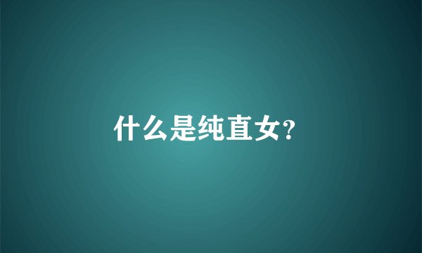 什么是纯直女？