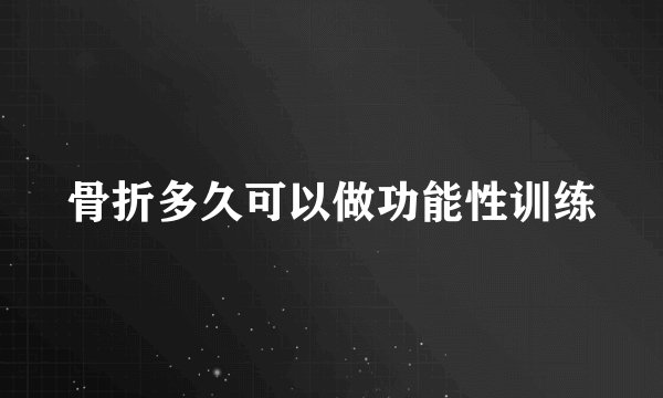 骨折多久可以做功能性训练