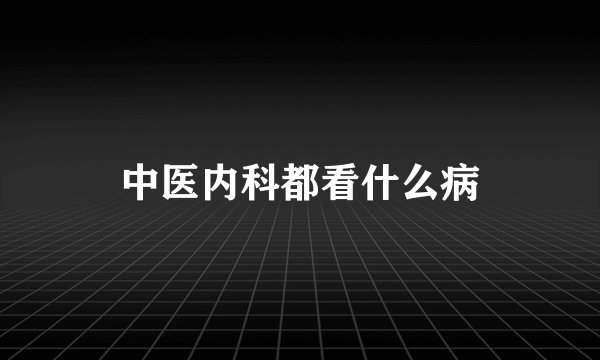中医内科都看什么病