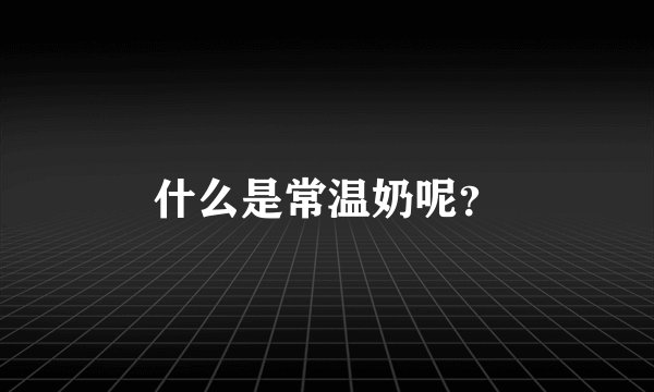 什么是常温奶呢？