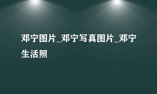 邓宁图片_邓宁写真图片_邓宁生活照