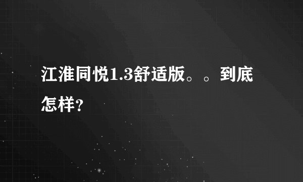 江淮同悦1.3舒适版。。到底怎样？