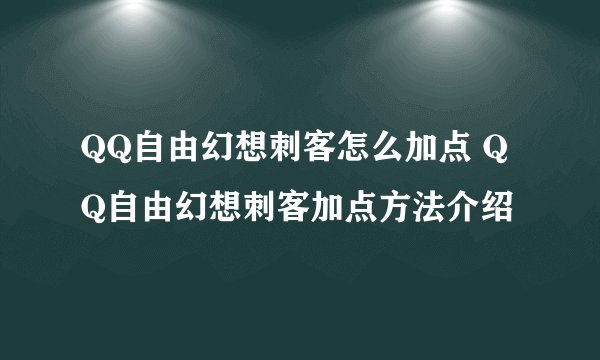 QQ自由幻想刺客怎么加点 QQ自由幻想刺客加点方法介绍