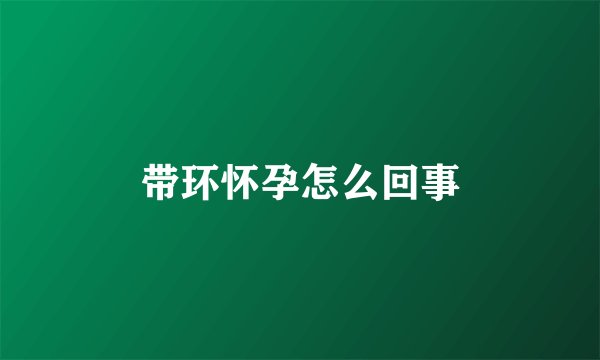 带环怀孕怎么回事