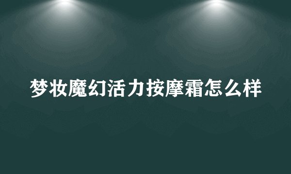 梦妆魔幻活力按摩霜怎么样