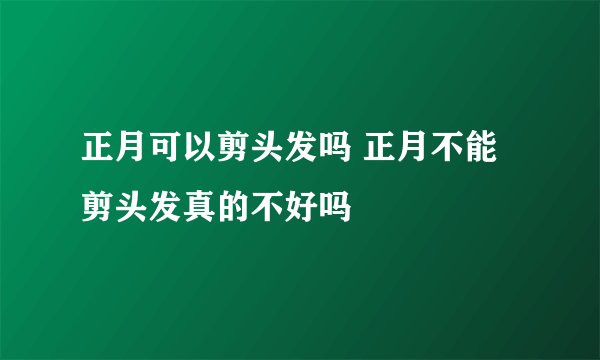 正月可以剪头发吗 正月不能剪头发真的不好吗