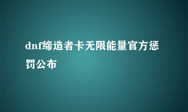 dnf缔造者卡无限能量官方惩罚公布