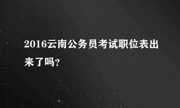 2016云南公务员考试职位表出来了吗？