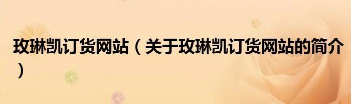玫琳凯订货网站（关于玫琳凯订货网站的简介）