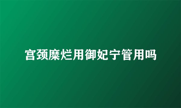 宫颈糜烂用御妃宁管用吗