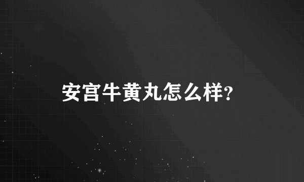 安宫牛黄丸怎么样？