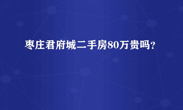 枣庄君府城二手房80万贵吗？