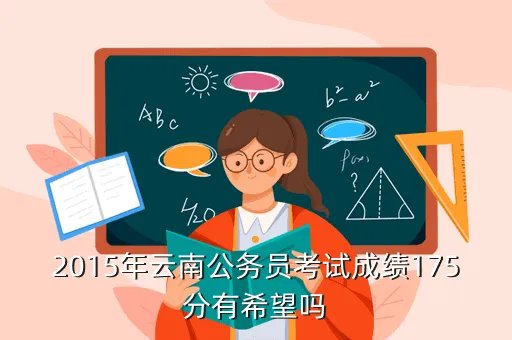 2015云南省公务员成绩,2015年云南公务员考试成绩175分有希望吗