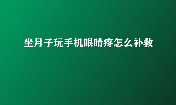坐月子玩手机眼睛疼怎么补救