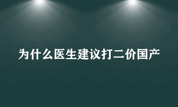 为什么医生建议打二价国产