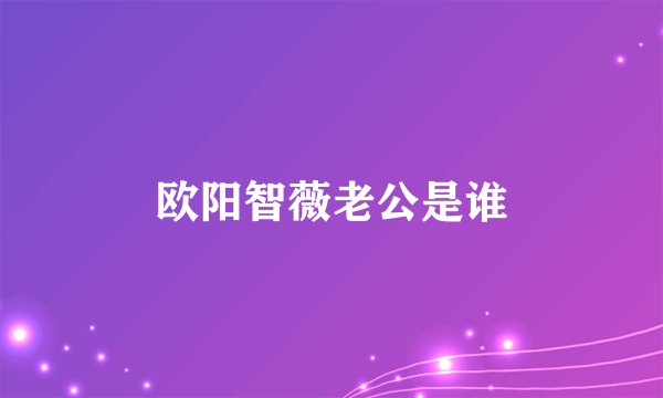 欧阳智薇老公是谁