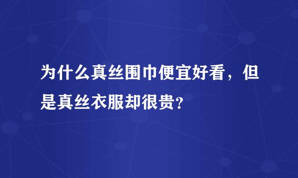 为什么真丝围巾便宜好看，但是真丝衣服却很贵？