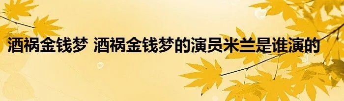 酒祸金钱梦 酒祸金钱梦的演员米兰是谁演的