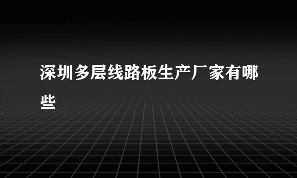 深圳多层线路板生产厂家有哪些