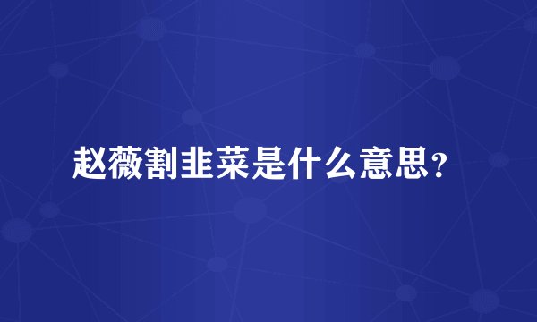 赵薇割韭菜是什么意思？