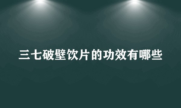 三七破壁饮片的功效有哪些