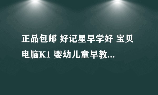 正品包邮 好记星早学好 宝贝电脑K1 婴幼儿童早教机点读机学习机谁在这家买过？