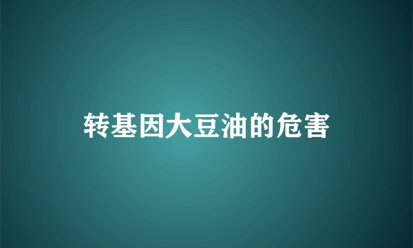 转基因大豆油的危害