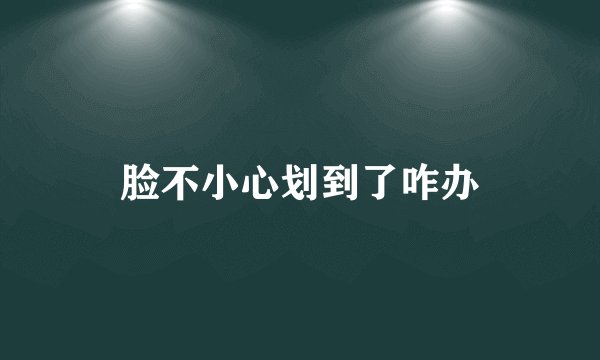 脸不小心划到了咋办