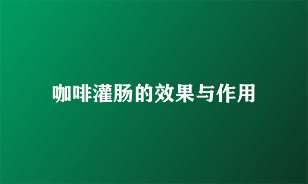 咖啡灌肠的效果与作用