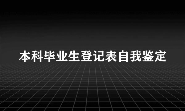 本科毕业生登记表自我鉴定
