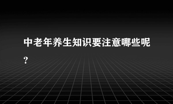 中老年养生知识要注意哪些呢？
