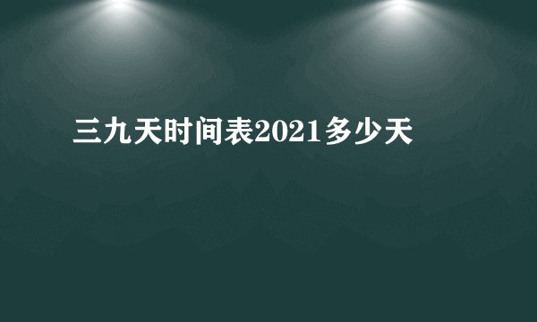 三九天时间表2021多少天
